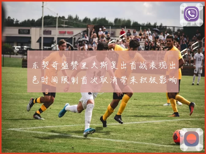 东契奇盛赞里夫斯复出首战表现出色时间限制首次取消带来积极影响