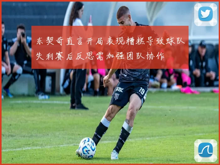 东契奇直言开局表现糟糕导致球队失利赛后反思需加强团队协作