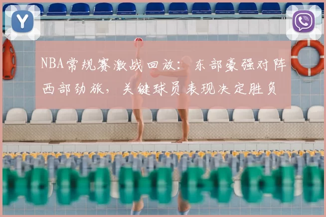 NBA常规赛激战回放：东部豪强对阵西部劲旅，关键球员表现决定胜负走势