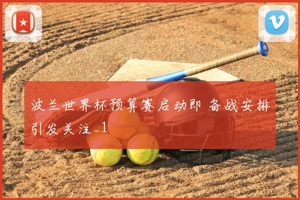 波兰世界杯预算赛启动即 备战安排引发关注_1