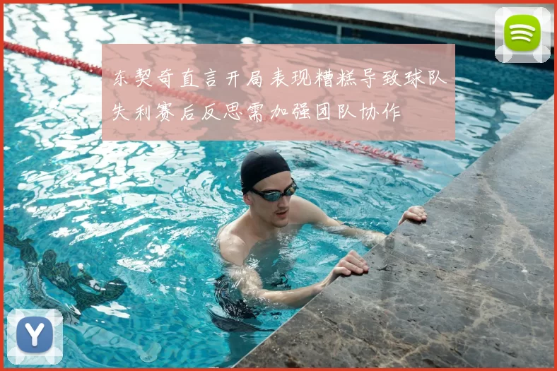 东契奇直言开局表现糟糕导致球队失利赛后反思需加强团队协作