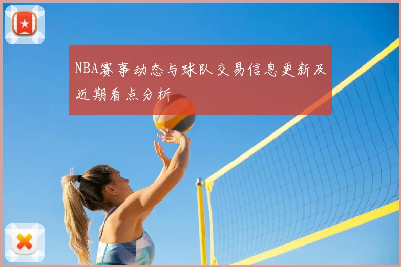 NBA赛事动态与球队交易信息更新及近期看点分析