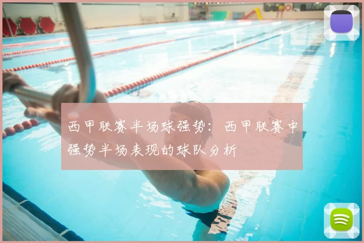 西甲联赛半场球强势:西甲联赛中强势半场表现的球队分析