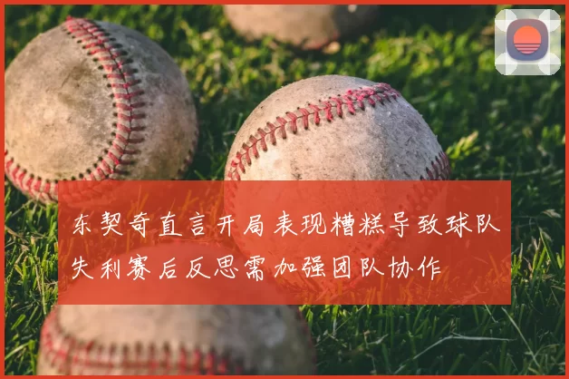东契奇直言开局表现糟糕导致球队失利赛后反思需加强团队协作