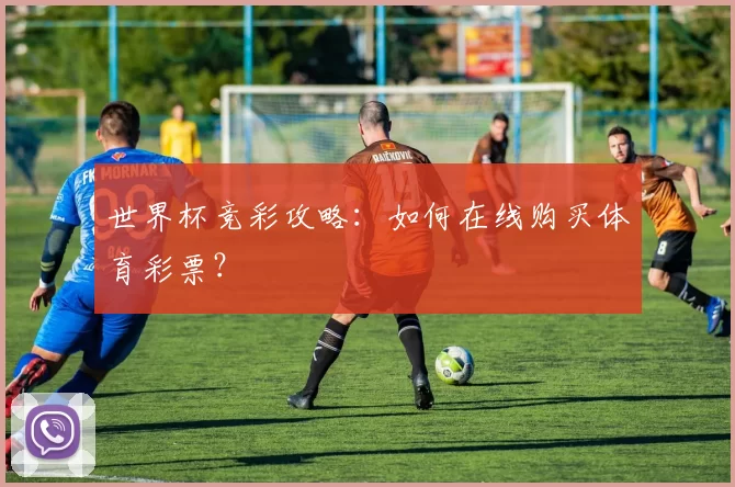 世界杯竞彩攻略：如何在线购买体育彩票？