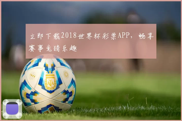 立即下载2018世界杯彩票APP,畅享赛事竞猜乐趣