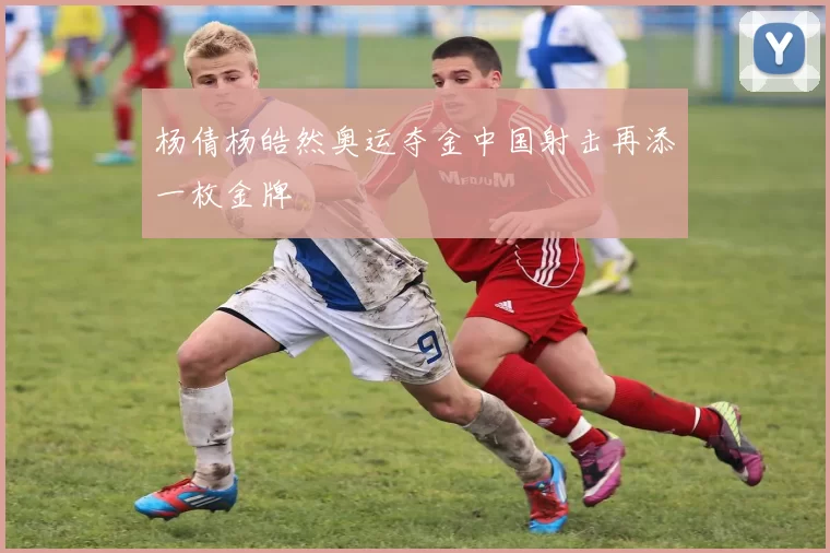 杨倩杨皓然奥运夺金中国射击再添一枚金牌