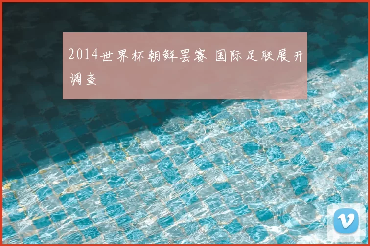 2014世界杯朝鲜罢赛 国际足联展开调查