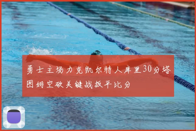 勇士主场力克凯尔特人库里30分塔图姆空砍关键战扳平比分