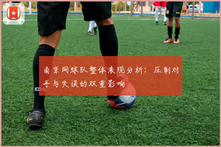 南京网球队整体表现分析:压制对手与失误的双重影响