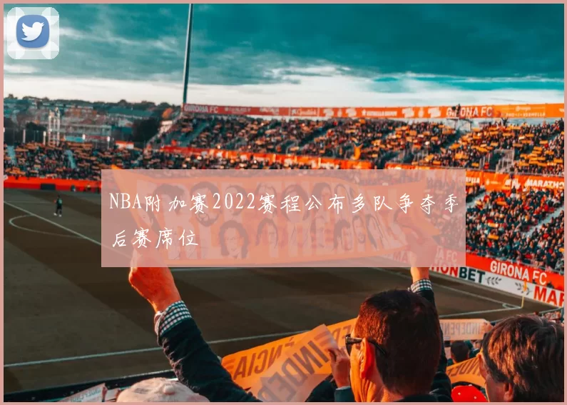 NBA附加赛2022赛程公布多队争夺季后赛席位
