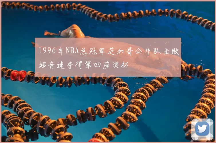 1996年NBA总冠军芝加哥公牛队击败超音速夺得第四座奖杯