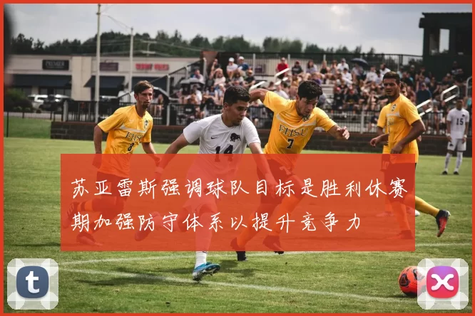 苏亚雷斯强调球队目标是胜利休赛期加强防守体系以提升竞争力