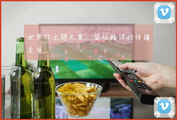 世界杯主题文案:简短精悍的传播金句