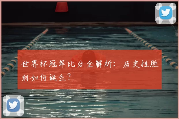世界杯冠军比分全解析:历史性胜利如何诞生?