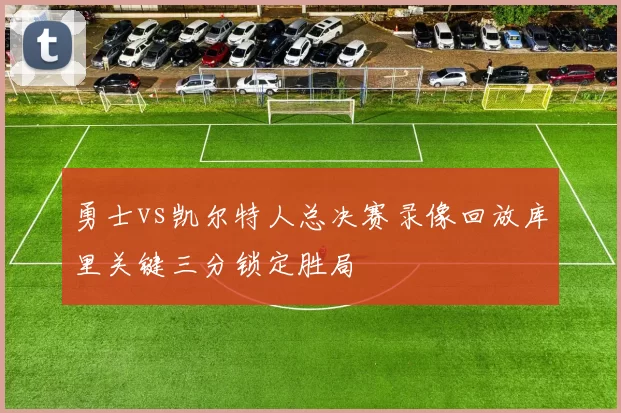 勇士vs凯尔特人总决赛录像回放库里关键三分锁定胜局
