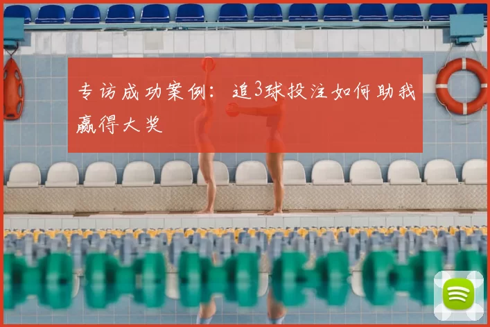 专访成功案例:追3球投注如何助我赢得大奖