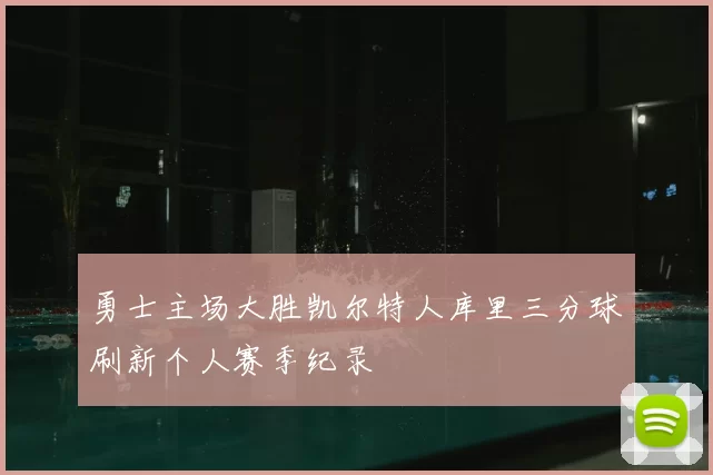 勇士主场大胜凯尔特人库里三分球刷新个人赛季纪录
