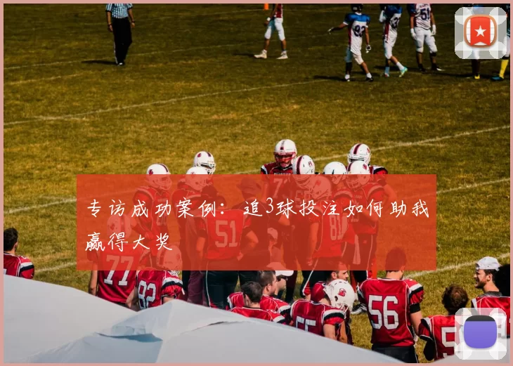 专访成功案例:追3球投注如何助我赢得大奖