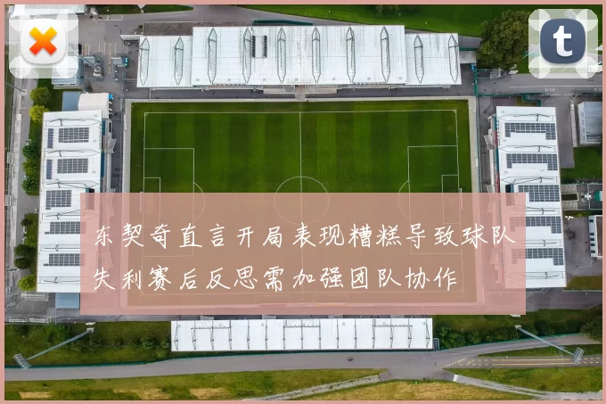 东契奇直言开局表现糟糕导致球队失利赛后反思需加强团队协作