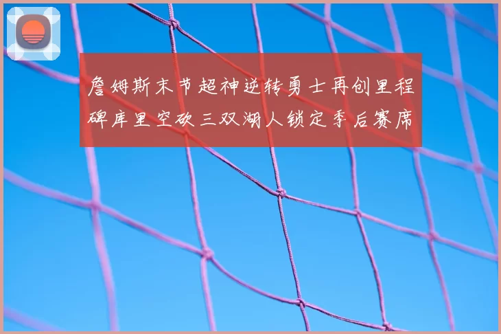 詹姆斯末节超神逆转勇士再创里程碑库里空砍三双湖人锁定季后赛席位