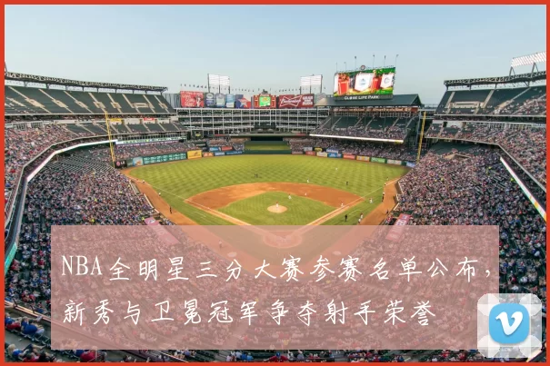 NBA全明星三分大赛参赛名单公布,新秀与卫冕冠军争夺射手荣誉