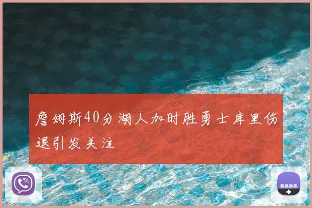 詹姆斯40分湖人加时胜勇士库里伤退引发关注