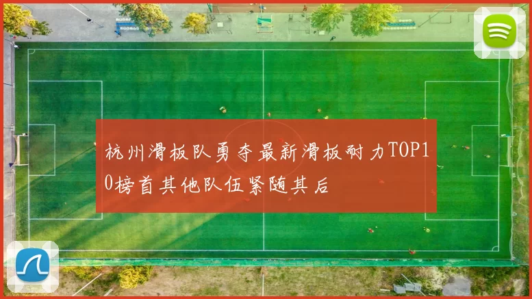 杭州滑板队勇夺最新滑板耐力TOP10榜首其他队伍紧随其后