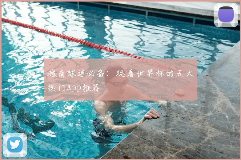 越南球迷必备:观看世界杯的五大热门App推荐