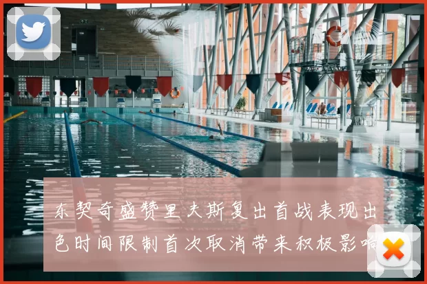 东契奇盛赞里夫斯复出首战表现出色时间限制首次取消带来积极影响