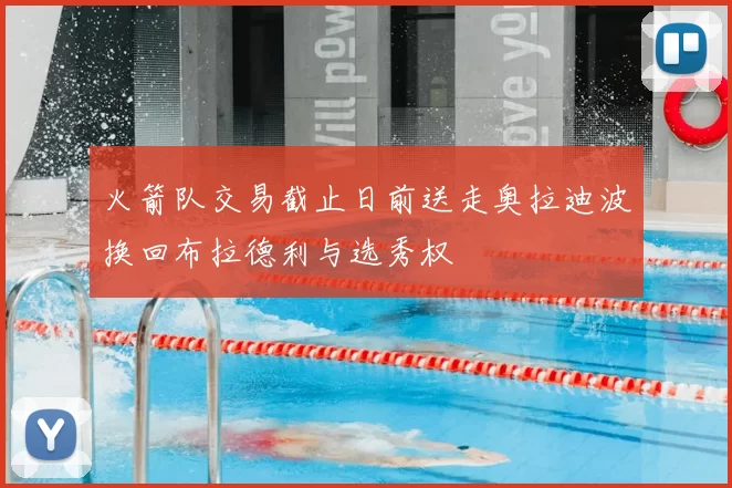 火箭队交易截止日前送走奥拉迪波换回布拉德利与选秀权