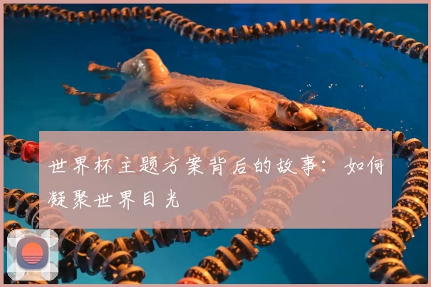 世界杯主题方案背后的故事：如何凝聚世界目光