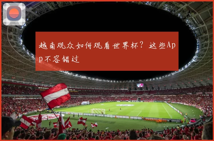 越南观众如何观看世界杯?这些App不容错过