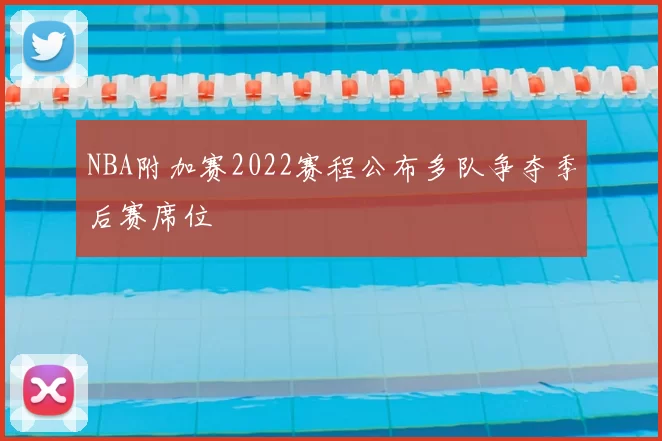 NBA附加赛2022赛程公布多队争夺季后赛席位