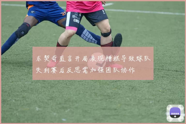 东契奇直言开局表现糟糕导致球队失利赛后反思需加强团队协作