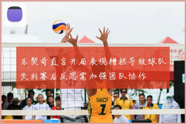 东契奇直言开局表现糟糕导致球队失利赛后反思需加强团队协作
