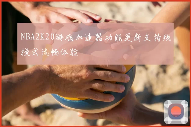 NBA2K20游戏加速器功能更新支持线模式流畅体验