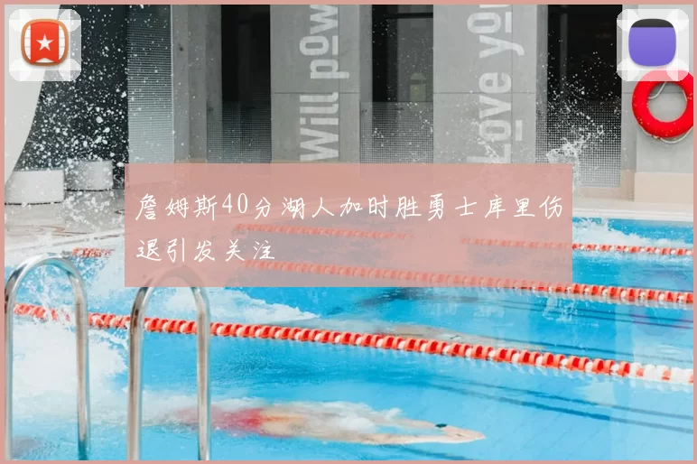 詹姆斯40分湖人加时胜勇士库里伤退引发关注