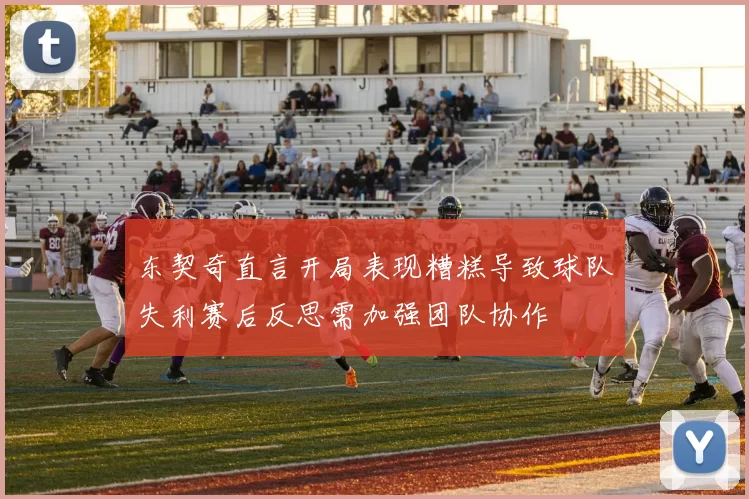 东契奇直言开局表现糟糕导致球队失利赛后反思需加强团队协作