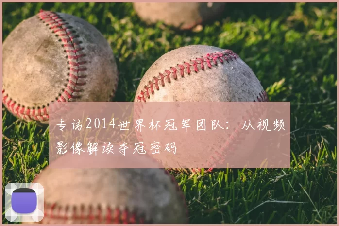 专访2014世界杯冠军团队：从视频影像解读夺冠密码
