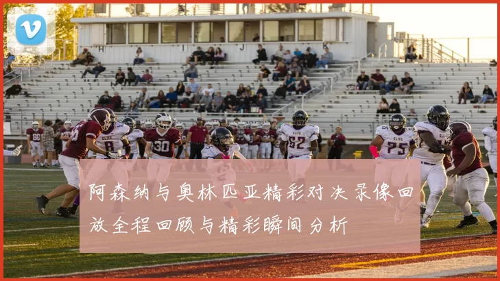 阿森纳与奥林匹亚精彩对决录像回放全程回顾与精彩瞬间分析