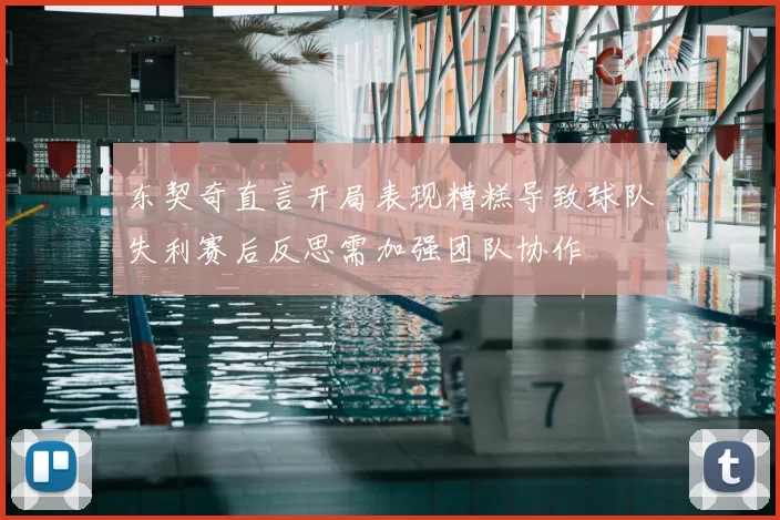 东契奇直言开局表现糟糕导致球队失利赛后反思需加强团队协作