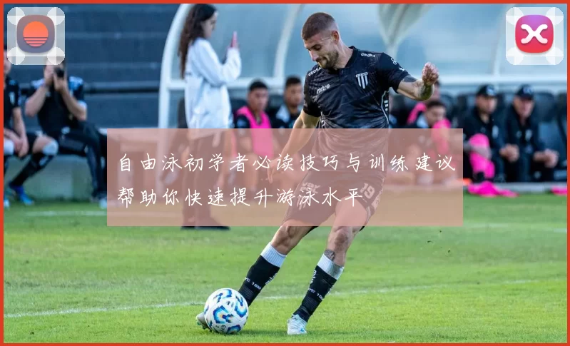 自由泳初学者必读技巧与训练建议帮助你快速提升游泳水平