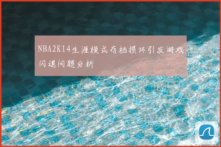 NBA2K14生涯模式存档损坏引发游戏闪退问题分析