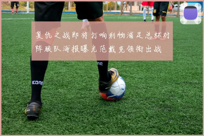 复仇之战即将打响利物浦足总杯对阵狼队海报曝光范戴克领衔出战