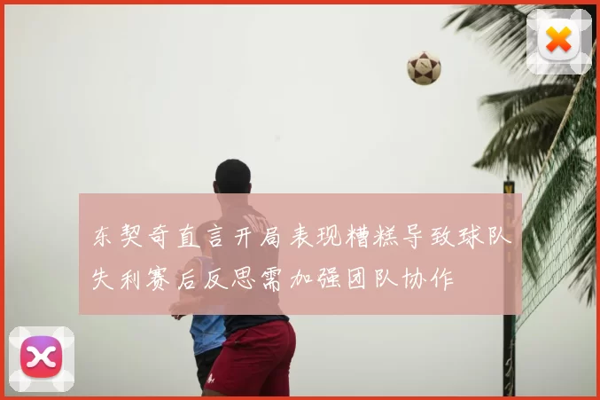 东契奇直言开局表现糟糕导致球队失利赛后反思需加强团队协作