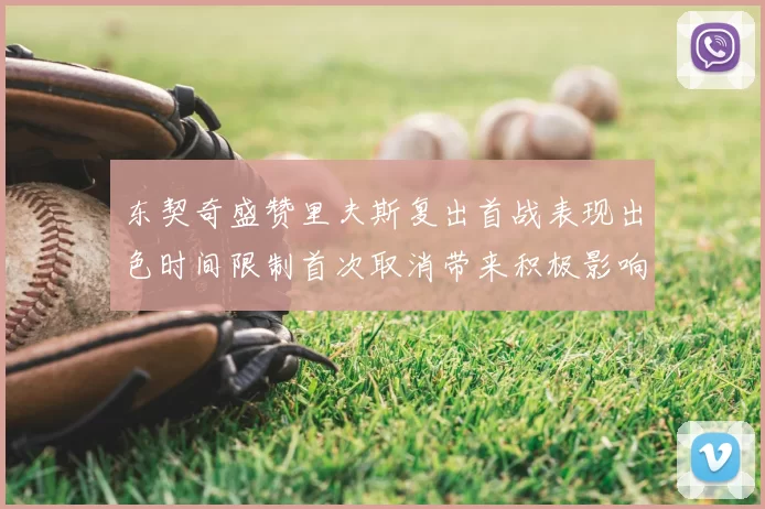 东契奇盛赞里夫斯复出首战表现出色时间限制首次取消带来积极影响