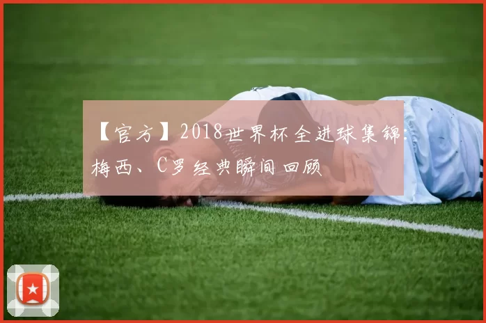 【官方】2018世界杯全进球集锦：梅西、C罗经典瞬间回顾