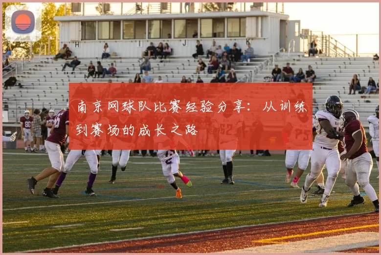 南京网球队比赛经验分享：从训练到赛场的成长之路