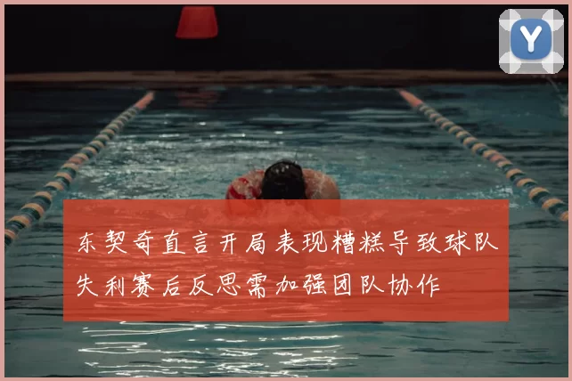 东契奇直言开局表现糟糕导致球队失利赛后反思需加强团队协作